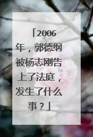 2006年，郭德纲被杨志刚告上了法庭，发生了什么事？