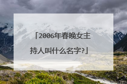 2006年春晚女主持人叫什么名字?