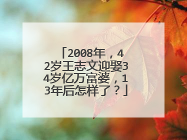 2008年,42岁王志文迎娶34岁亿万富婆,13年后怎样了?