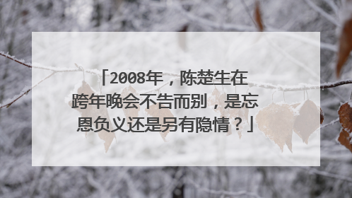 2008年，陈楚生在跨年晚会不告而别，是忘恩负义还是另有隐情？
