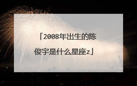 2008年出生的陈俊宇是什么星座z