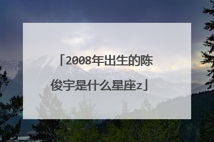 2008年出生的陈俊宇是什么星座z
