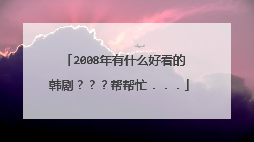 2008年有什么好看的韩剧???帮帮忙...