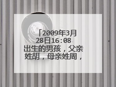2009年3月28日16:08出生的男孩，父亲姓胡，母亲姓周，该男孩五行中缺什么，取个什么名字好？谢谢！！！