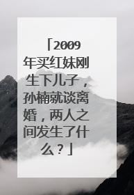 2009年买红妹刚生下儿子，孙楠就谈离婚，两人之间发生了什么？