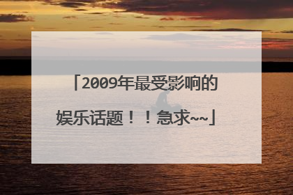 2009年最受影响的娱乐话题！！急求~~
