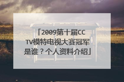 2009第十届CCTV模特电视大赛冠军是谁？个人资料介绍