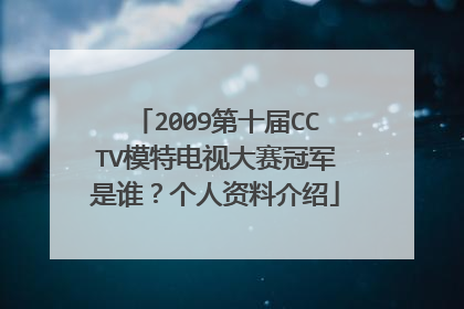 2009第十届CCTV模特电视大赛冠军是谁?个人资料介绍