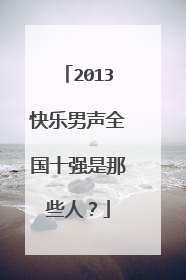 2013快乐男声全国十强是那些人？