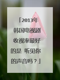 2013年 韩国电视剧 收视率最好的是 听见你的声音吗？