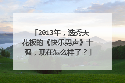 2013年,选秀天花板的《快乐男声》十强,现在怎么样了?
