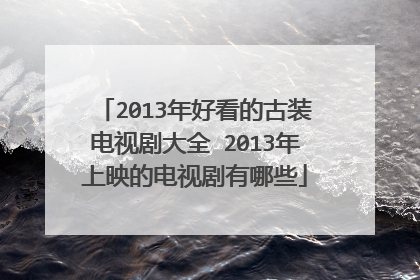 2013年好看的古装电视剧大全 2013年上映的电视剧有哪些