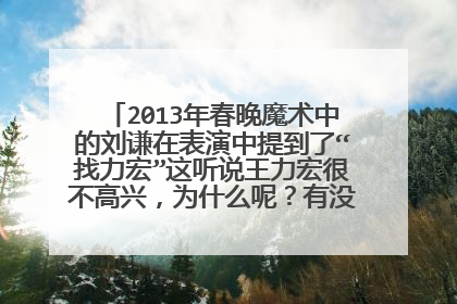 2013年春晚魔术中的刘谦在表演中提到了“找力宏”这听说王力宏很不高兴，为什么呢？有没有人知道，谢谢！
