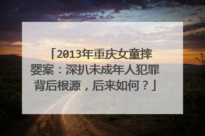 2013年重庆女童摔婴案:深扒未成年人犯罪背后根源,后来如何?