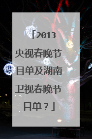 2013央视春晚节目单及湖南卫视春晚节目单？