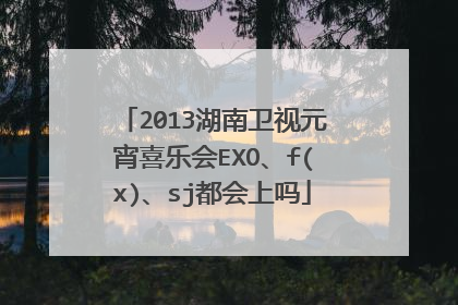 2013湖南卫视元宵喜乐会EXO、f(x)、sj都会上吗