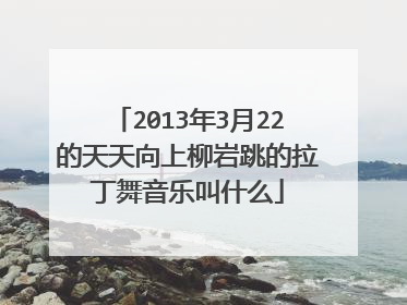 2013年3月22的天天向上柳岩跳的拉丁舞音乐叫什么
