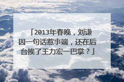 2013年春晚，刘谦因一句话惹事端，还在后台挨了王力宏一巴掌？