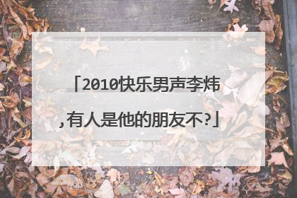 2010快乐男声李炜,有人是他的朋友不?