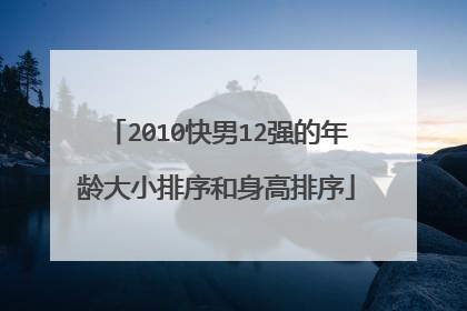 2010快男12强的年龄大小排序和身高排序