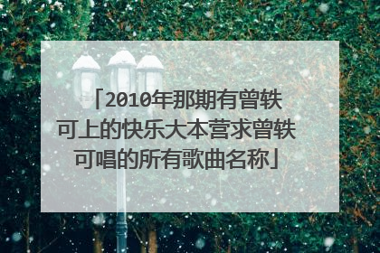 2010年那期有曾轶可上的快乐大本营求曾轶可唱的所有歌曲名称