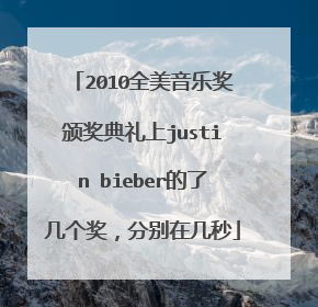 2010全美音乐奖颁奖典礼上justin bieber的了几个奖，分别在几秒