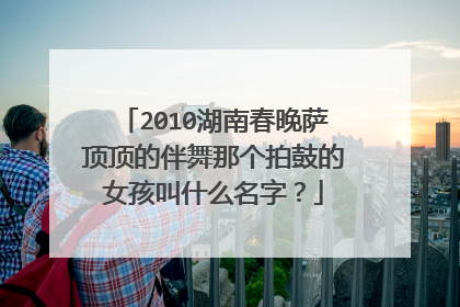 2010湖南春晚萨顶顶的伴舞那个拍鼓的女孩叫什么名字?
