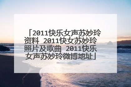 2011快乐女声苏妙玲资料 2011快女苏妙玲照片及歌曲 2011快乐女声苏妙玲微博地址