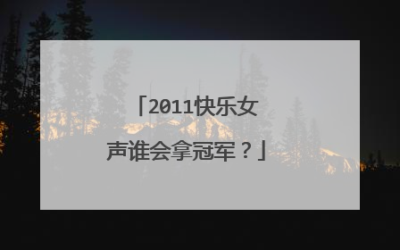 2011快乐女声谁会拿冠军？