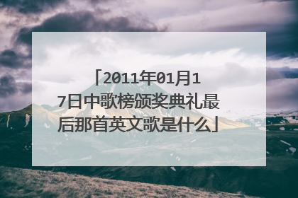 2011年01月17日中歌榜颁奖典礼最后那首英文歌是什么