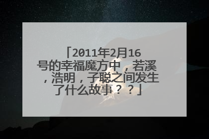 2011年2月16号的幸福魔方中，若溪，浩明，子聪之间发生了什么故事？？