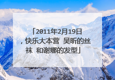 2011年2月19日，快乐大本营 吴昕的丝袜 和谢娜的发型