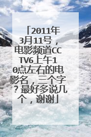 2011年3月11号，电影频道CCTV6上午10点左右的电影名，三个字？最好多说几个，谢谢
