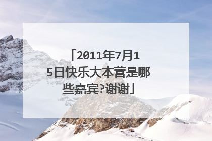 2011年7月15日快乐大本营是哪些嘉宾?谢谢