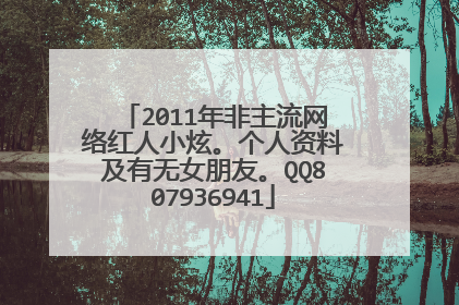 2011年非主流网络红人小炫。个人资料及有无女朋友。QQ807936941