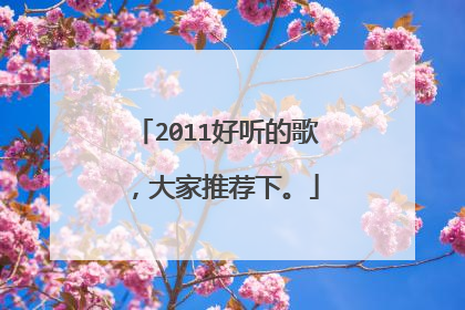 2011好听的歌，大家推荐下。