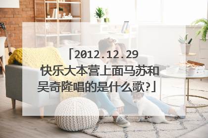 2012.12.29 快乐大本营上面马苏和吴奇隆唱的是什么歌?