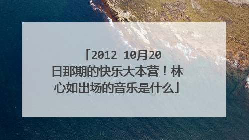 2012 10月20日那期的快乐大本营!林心如出场的音乐是什么