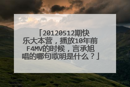 20120512期快乐大本营,播放10年前F4MV的时候,言承旭唱的哪句歌明是什么?
