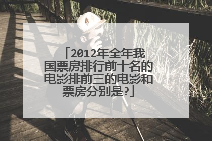 2012年全年我国票房排行前十名的电影排前三的电影和票房分别是?
