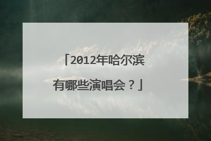2012年哈尔滨有哪些演唱会？