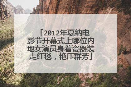2012年戛纳电影节开幕式上哪位内地女演员身着瓷器装走红毯，艳压群芳