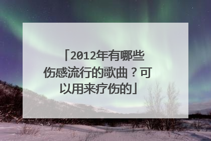 2012年有哪些伤感流行的歌曲？可以用来疗伤的
