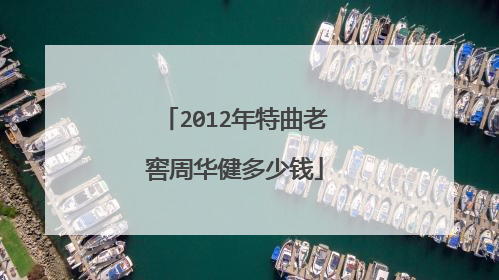 2012年特曲老窖周华健多少钱