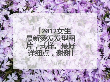 2012女生最新烫发发型图片，式样。最好详细点，谢谢