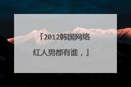 2012韩国网络红人男都有谁,