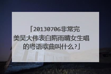20130706非常完美吴大伟表白隋雨晴女生唱的粤语歌曲叫什么?