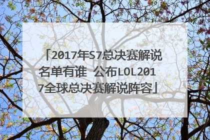 2017年S7总决赛解说名单有谁 公布LOL2017全球总决赛解说阵容