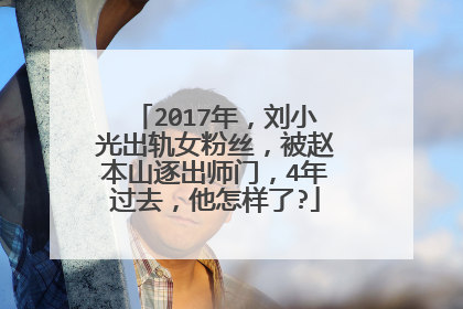 2017年,刘小光出轨女粉丝,被赵本山逐出师门,4年过去,他怎样了?