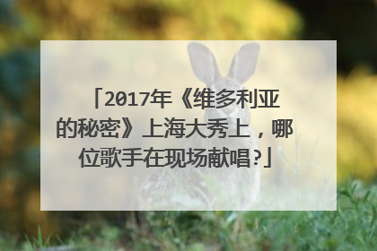 2017年《维多利亚的秘密》上海大秀上,哪位歌手在现场献唱?